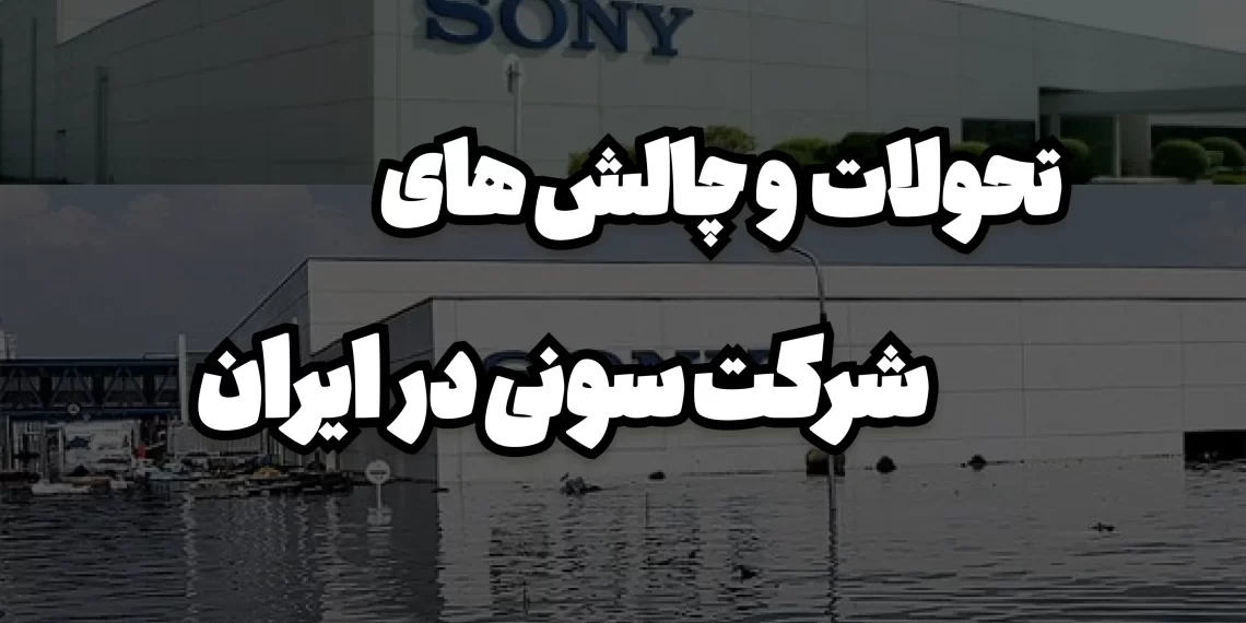 تحولات و چالش های شرکت سونی در ایران | سونی لند