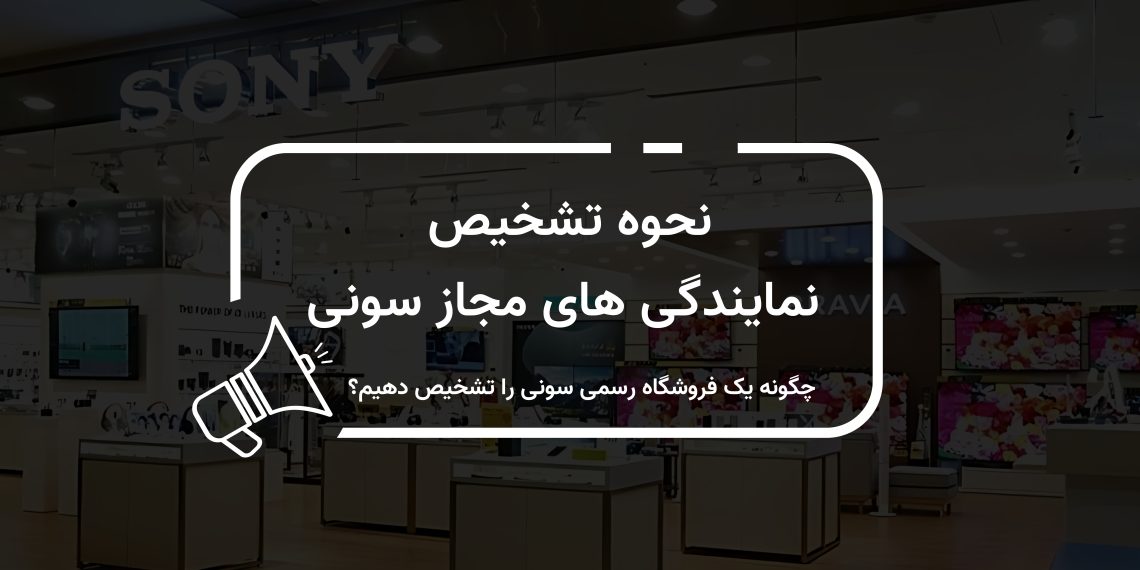 چطور بفهمیم یک فروشگاه، نمایندگی رسمی سونی است؟